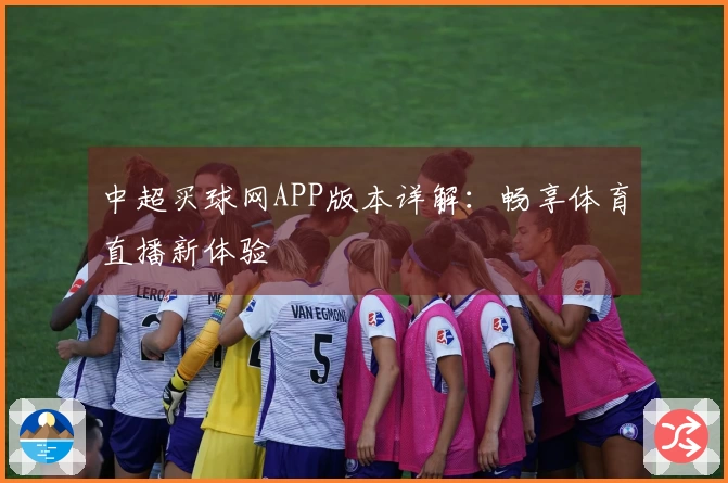 中超买球网APP版本详解:畅享体育直播新体验