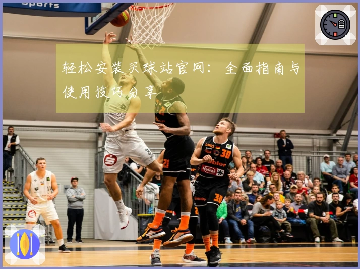轻松安装买球站官网:全面指南与使用技巧分享