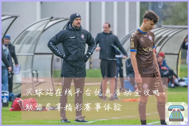 买球站在线平台优惠活动全攻略，助你尽享精彩赛事体验